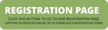 REGISTRATION PAGE CLICK THIS BUTTON TO GO TO OUR REGISTRATION PAGE.(OPTIONS TO REGISTER ONLINE OR TO DOWNLOAD A REGISTRATION FORM)