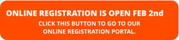 ONLINE REGISTRATION IS OPEN FEB 2nd CLICK THIS BUTTON TO GO TO OUR  ONLINE REGISTRATION PORTAL.